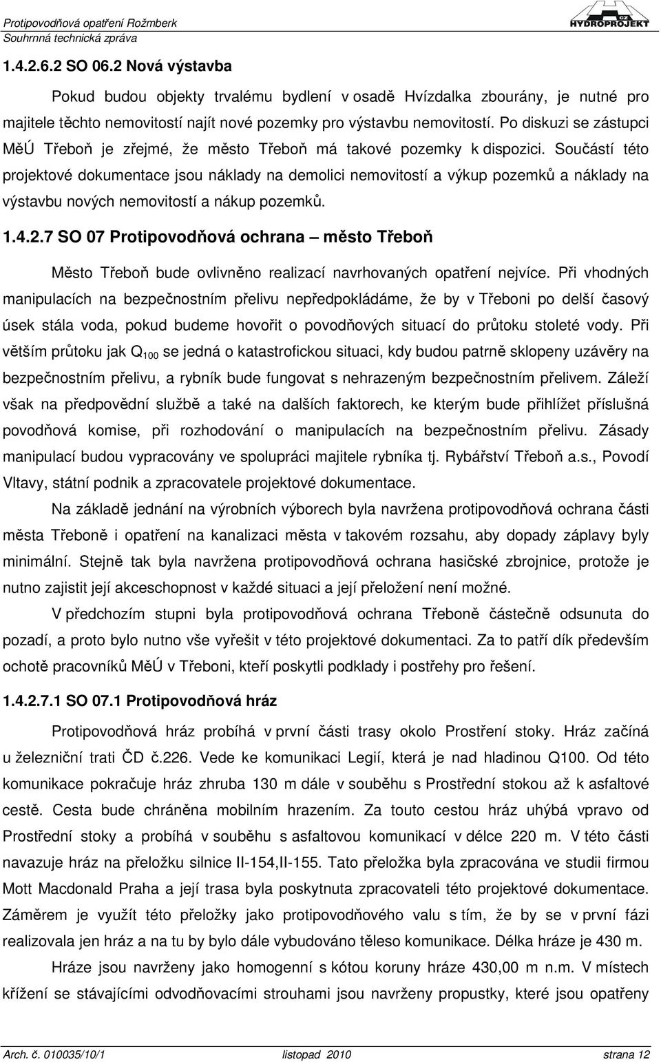 Součástí této projektové dokumentace jsou náklady na demolici nemovitostí a výkup pozemků a náklady na výstavbu nových nemovitostí a nákup pozemků. 1.4.2.