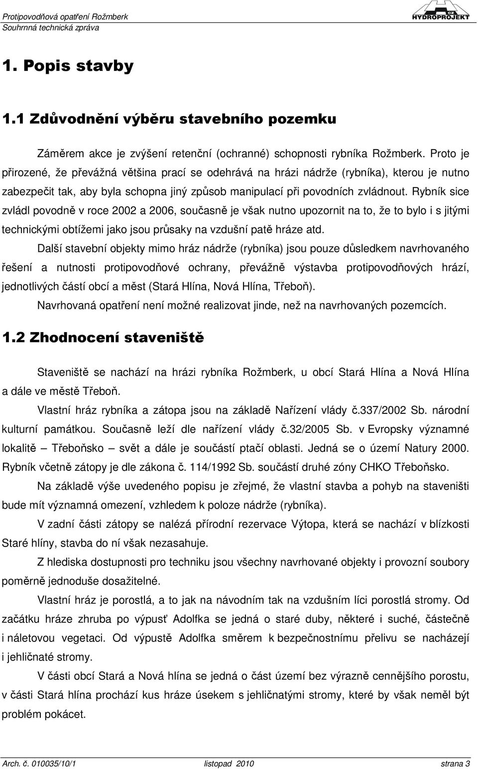 Rybník sice zvládl povodně v roce 2002 a 2006, současně je však nutno upozornit na to, že to bylo i s jitými technickými obtížemi jako jsou průsaky na vzdušní patě hráze atd.