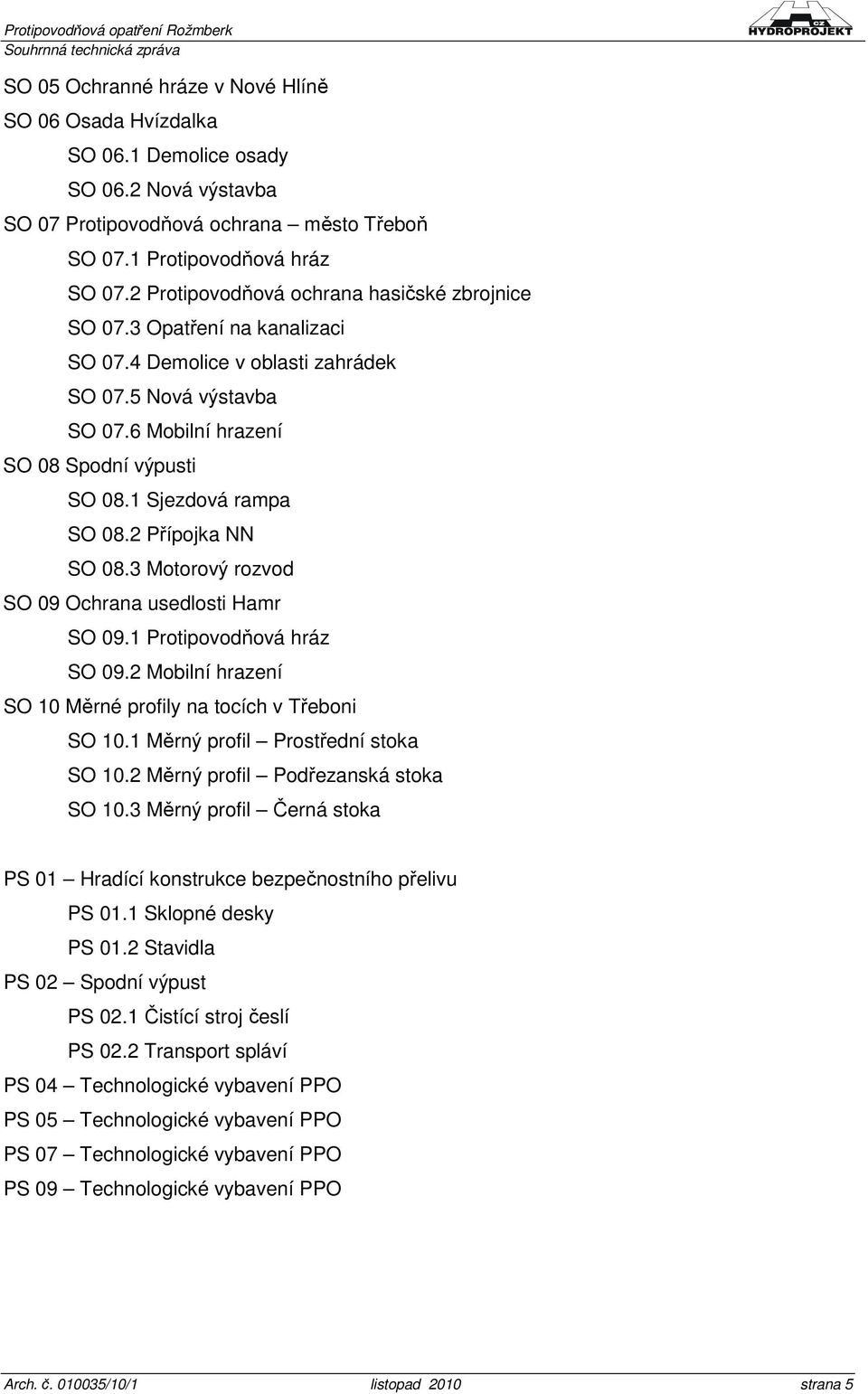 1 Sjezdová rampa SO 08.2 Přípojka NN SO 08.3 Motorový rozvod SO 09 Ochrana usedlosti Hamr SO 09.1 Protipovodňová hráz SO 09.2 Mobilní hrazení SO 10 Měrné profily na tocích v Třeboni SO 10.