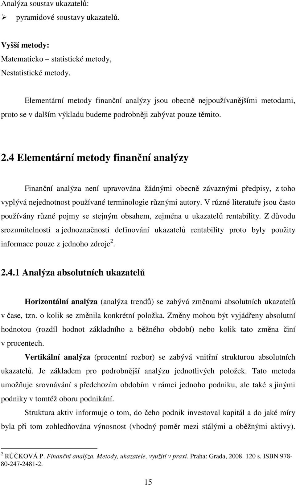 4 Elementární metody finanční analýzy Finanční analýza není upravována žádnými obecně závaznými předpisy, z toho vyplývá nejednotnost používané terminologie různými autory.