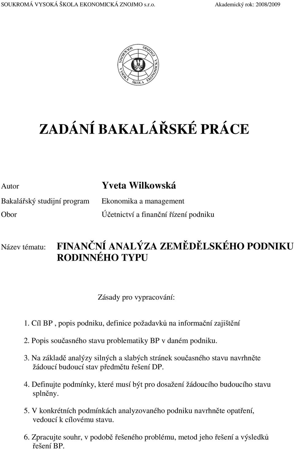 ZEMĚDĚLSKÉHO PODNIKU RODINNÉHO TYPU Zásady pro vypracování: 1. Cíl BP, popis podniku, definice požadavků na informační zajištění 2. Popis současného stavu problematiky BP v daném podniku. 3.