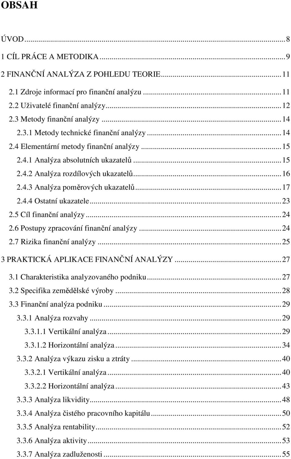 ..17 2.4.4 Ostatní ukazatele...23 2.5 Cíl finanční analýzy...24 2.6 Postupy zpracování finanční analýzy...24 2.7 Rizika finanční analýzy...25 3 PRAKTICKÁ APLIKACE FINANČNÍ ANALÝZY...27 3.
