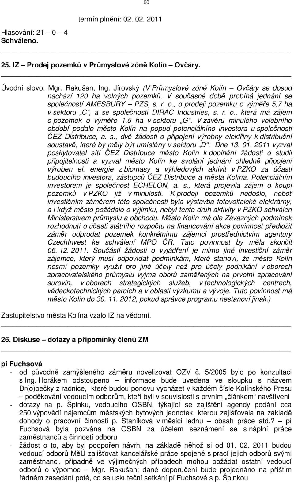 , o prodeji pozemku o výměře 5,7 ha v sektoru C, a se společností DIRAC Industries, s. r. o., která má zájem o pozemek o výměře 1,5 ha v sektoru G.