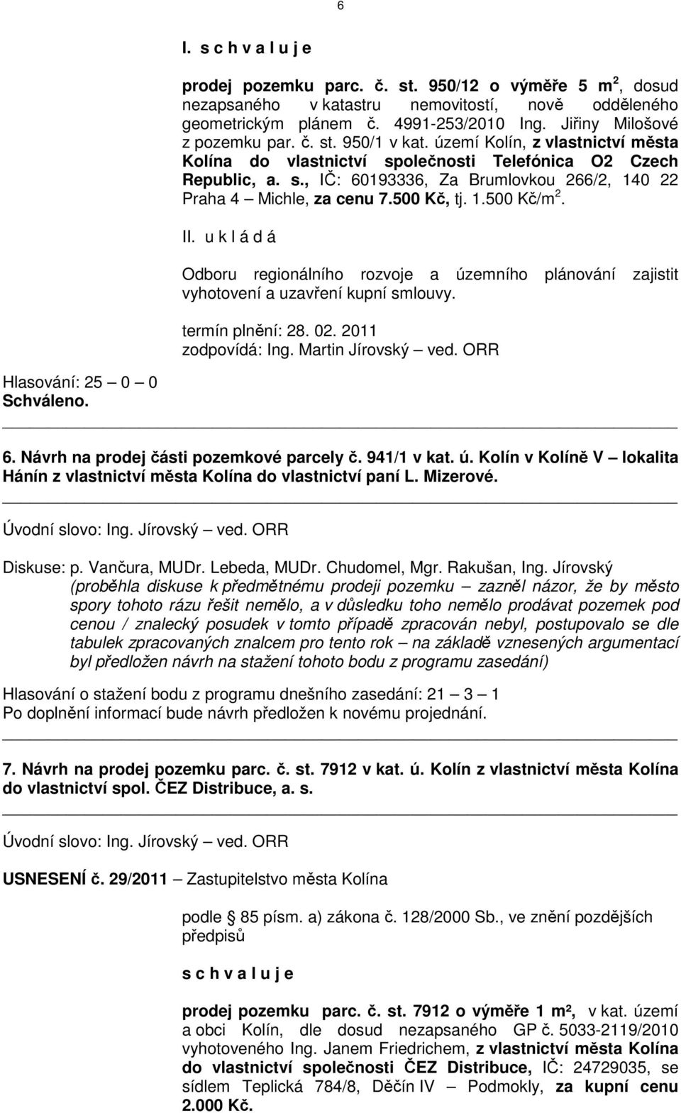 II. u k l á d á Odboru regionálního rozvoje a územního plánování zajistit vyhotovení a uzavření kupní smlouvy. termín plnění: 28. 02. 2011 Hlasování: 25 0 0 6.