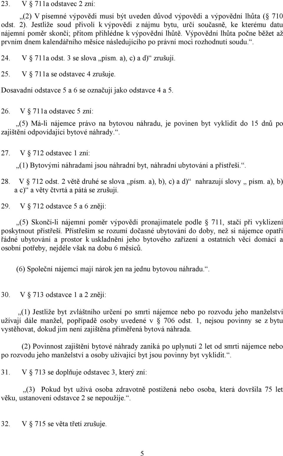 Výpovědní lhůta počne běžet až prvním dnem kalendářního měsíce následujícího po právní moci rozhodnutí soudu.. 24. V 711a odst. 3 se slova písm. a), c) a d) zrušují. 25. V 711a se odstavec 4 zrušuje.