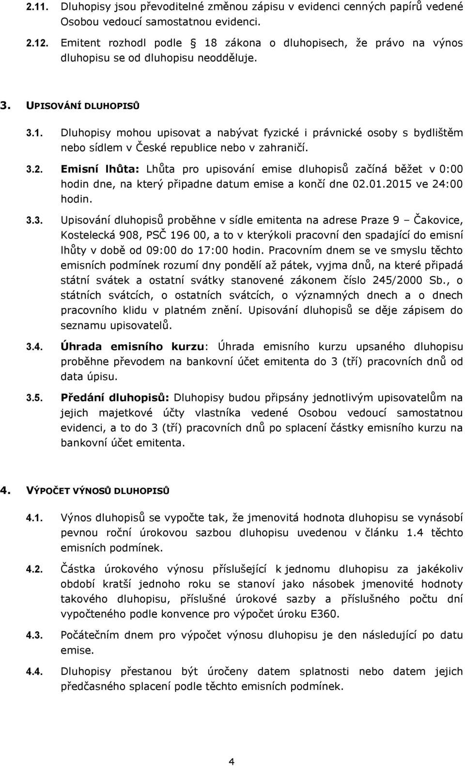 3.2. Emisní lhůta: Lhůta pro upisování emise dluhopisů začíná běžet v 0:00 hodin dne, na který připadne datum emise a končí dne 02.01.2015 ve 24:00 hodin. 3.3. Upisování dluhopisů proběhne v sídle emitenta na adrese Praze 9 Čakovice, Kostelecká 908, PSČ 196 00, a to v kterýkoli pracovní den spadající do emisní lhůty v době od 09:00 do 17:00 hodin.