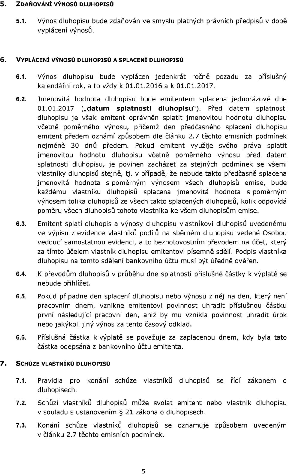 Před datem splatnosti dluhopisu je však emitent oprávněn splatit jmenovitou hodnotu dluhopisu včetně poměrného výnosu, přičemž den předčasného splacení dluhopisu emitent předem oznámí způsobem dle