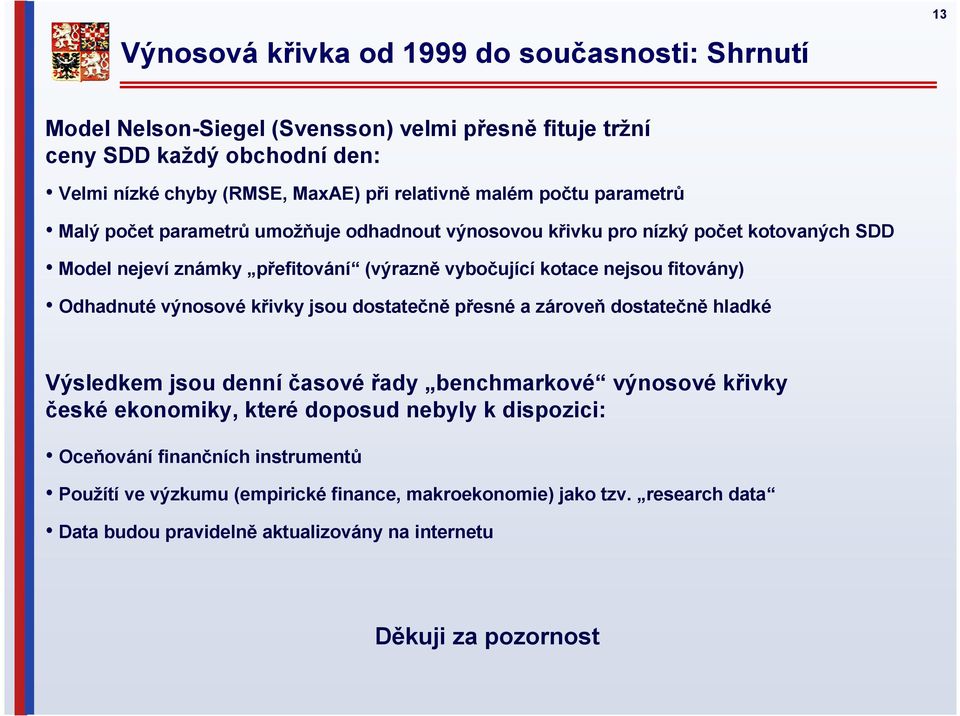 fitovány) Odhadnuté výnosové křivky jsou dostatečně přesné a zároveň dostatečně hladké Výsledkem jsou denní časové řady benchmarkové výnosové křivky české ekonomiky, které doposud