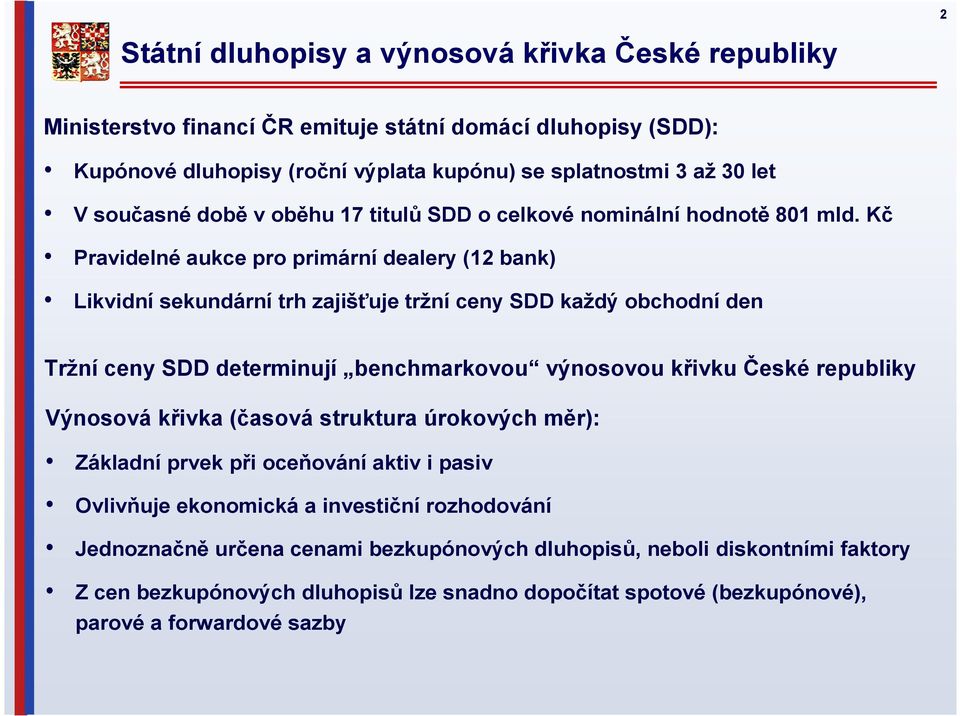 Kč Pravidelné aukce pro primární dealery (12 bank) Likvidní sekundární trh zajišťuje tržní ceny SDD každý obchodní den Tržní ceny SDD determinují benchmarkovou výnosovou křivku České republiky