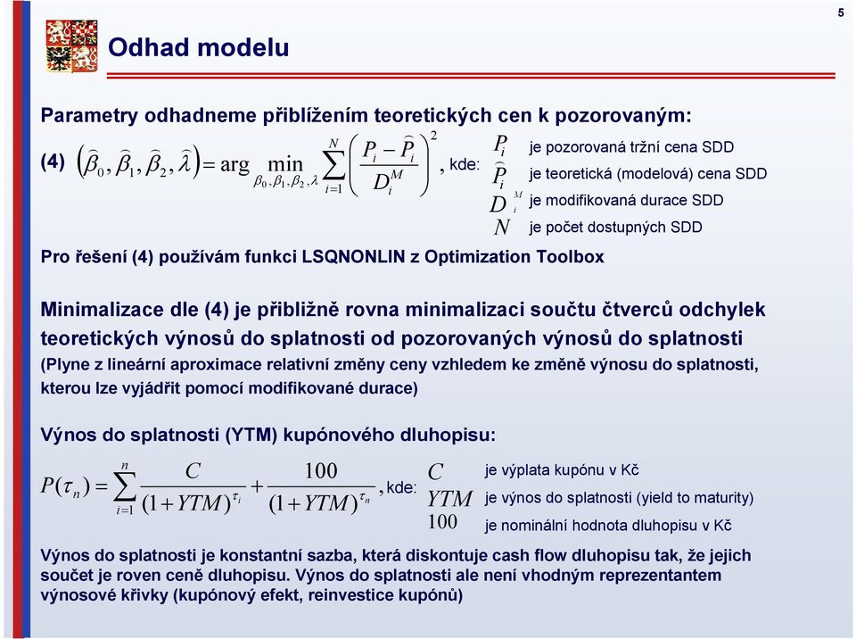 kterou lze vyjádřit pomocí modifikované durace) 2 kde: Pro řešení (4) používám funkci LSQNONLIN z Optimization Toolbox Výnos do splatnosti (YTM) kupónového dluhopisu: P( τ ) n n = i= 1 (1+ C YTM ) τ