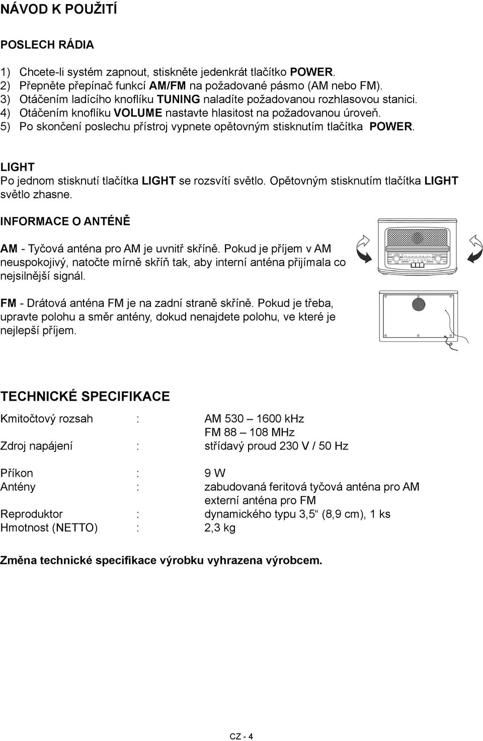 5) Po skončení poslechu přístroj vypnete opětovným stisknutím tlačítka POWER. LIGHT Po jednom stisknutí tlačítka LIGHT se rozsvítí světlo. Opětovným stisknutím tlačítka LIGHT světlo zhasne.