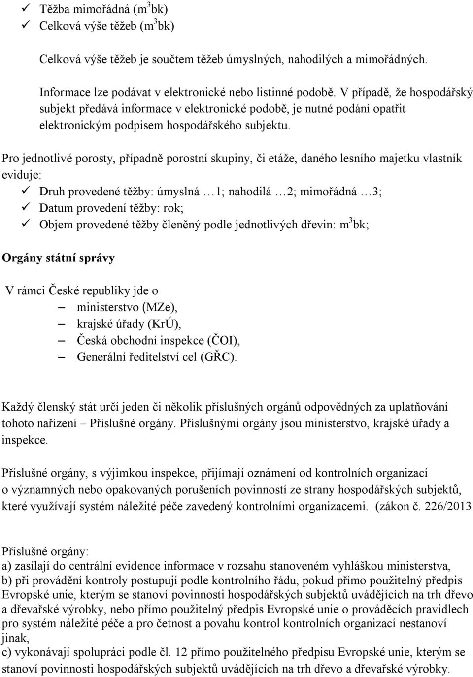 Pro jednotlivé porosty, případně porostní skupiny, či etáže, daného lesního majetku vlastník eviduje: Druh provedené těžby: úmyslná 1; nahodilá 2; mimořádná 3; Datum provedení těžby: rok; Objem