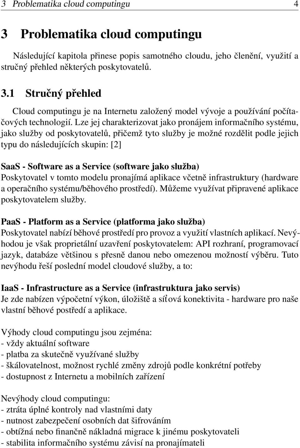 Service (software jako služba) Poskytovatel v tomto modelu pronajímá aplikace včetně infrastruktury (hardware a operačního systému/běhového prostředí).