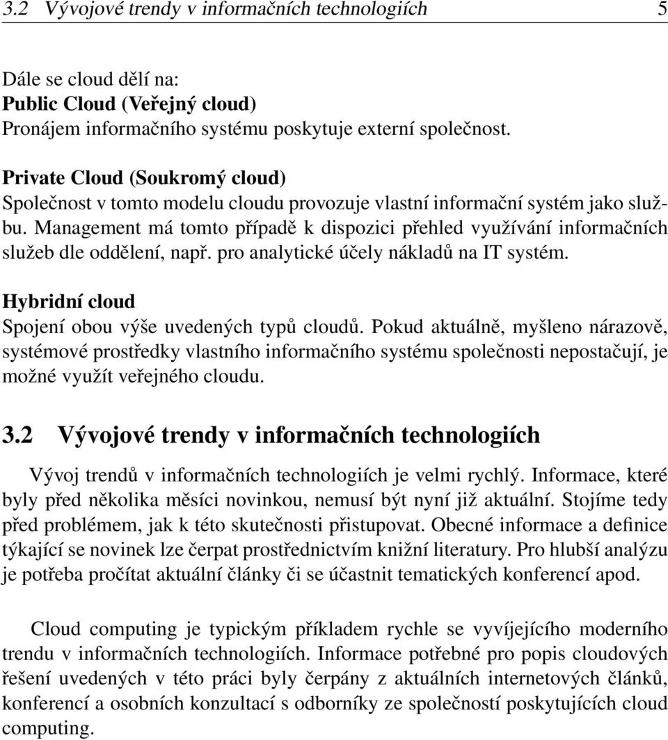 Management má tomto případě k dispozici přehled využívání informačních služeb dle oddělení, např. pro analytické účely nákladů na IT systém. Hybridní cloud Spojení obou výše uvedených typů cloudů.