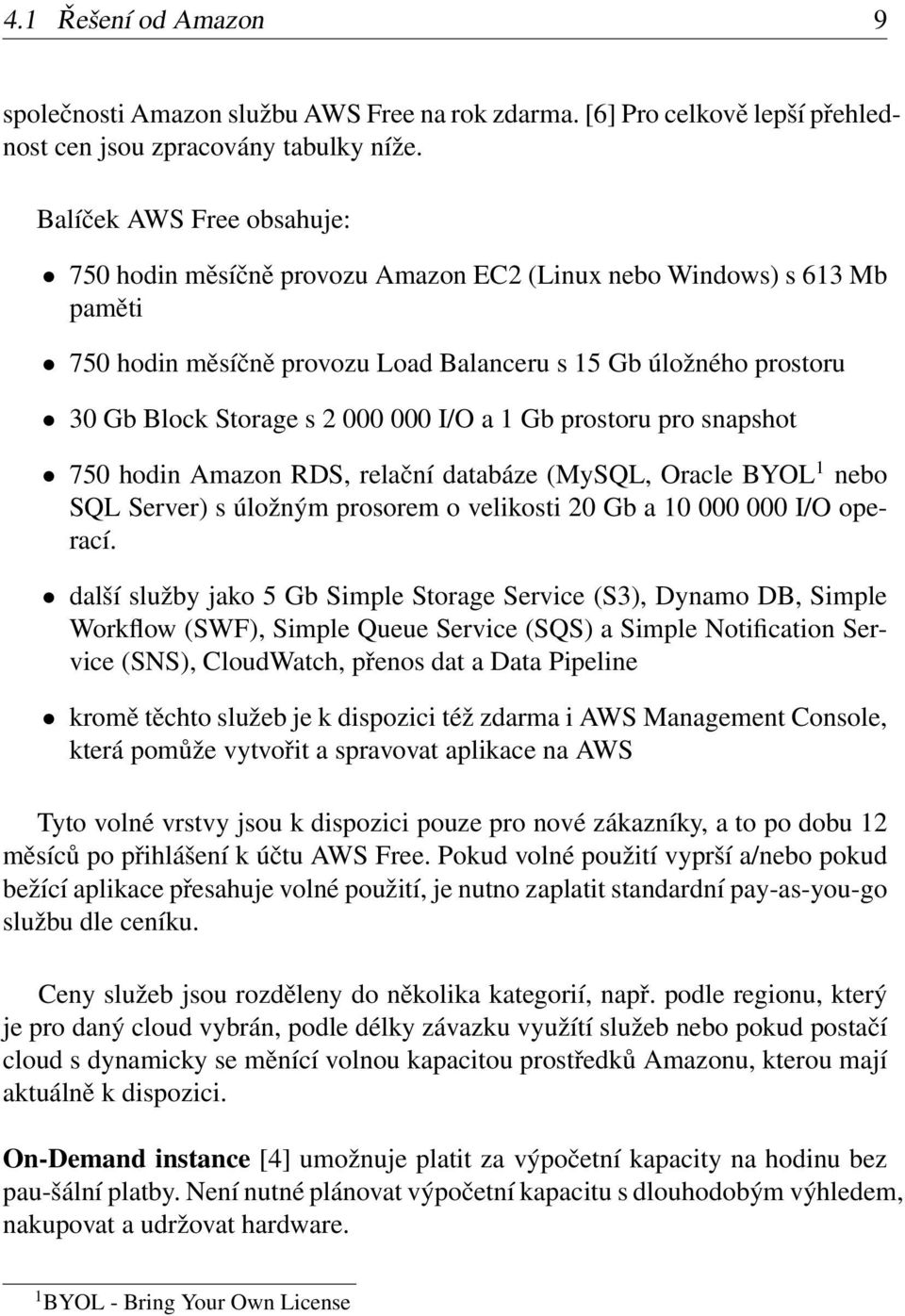 I/O a 1 Gb prostoru pro snapshot 750 hodin Amazon RDS, relační databáze (MySQL, Oracle BYOL 1 nebo SQL Server) s úložným prosorem o velikosti 20 Gb a 10 000 000 I/O operací.