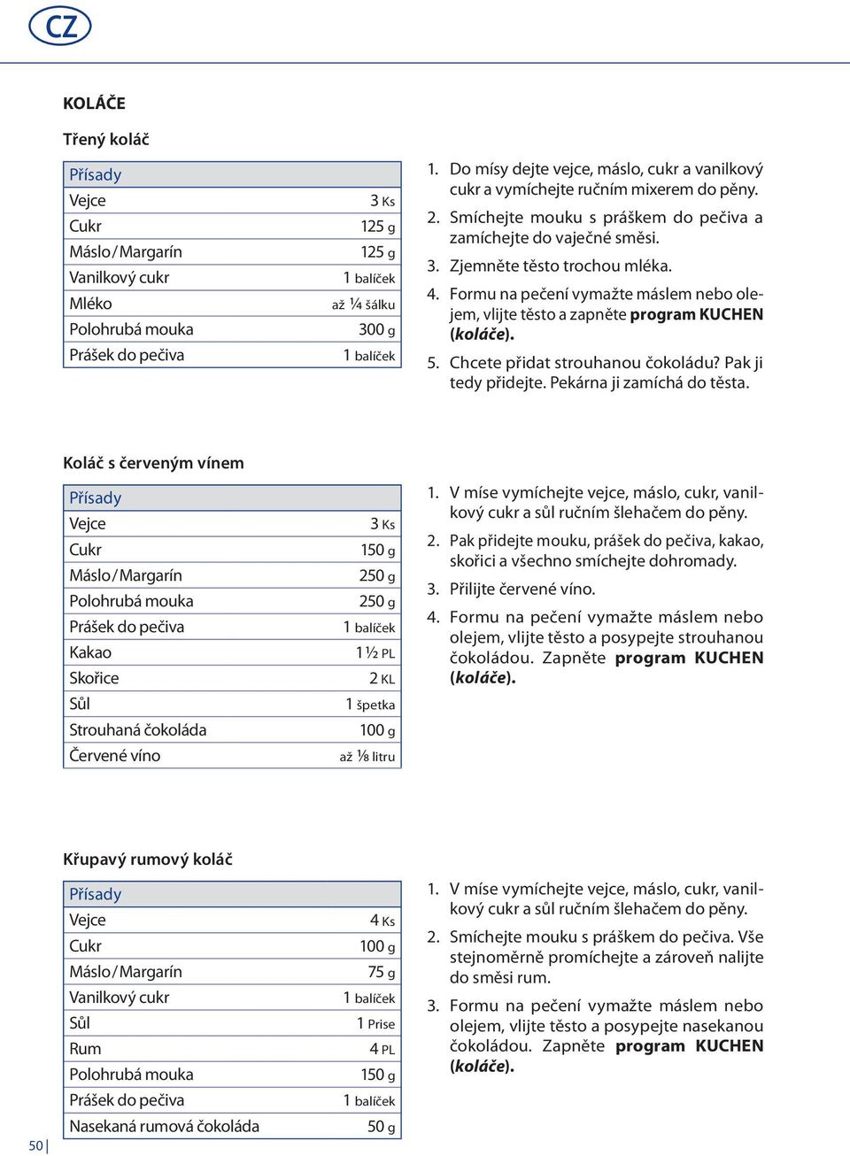 Formu na pečení vymažte máslem nebo olejem, vlijte těsto a zapněte program KUCHEN Mléko až ¼ šálku Polohrubá mouka 300 g (koláče). Prášek do pečiva 1 balíček 5. Chcete přidat strouhanou čokoládu?