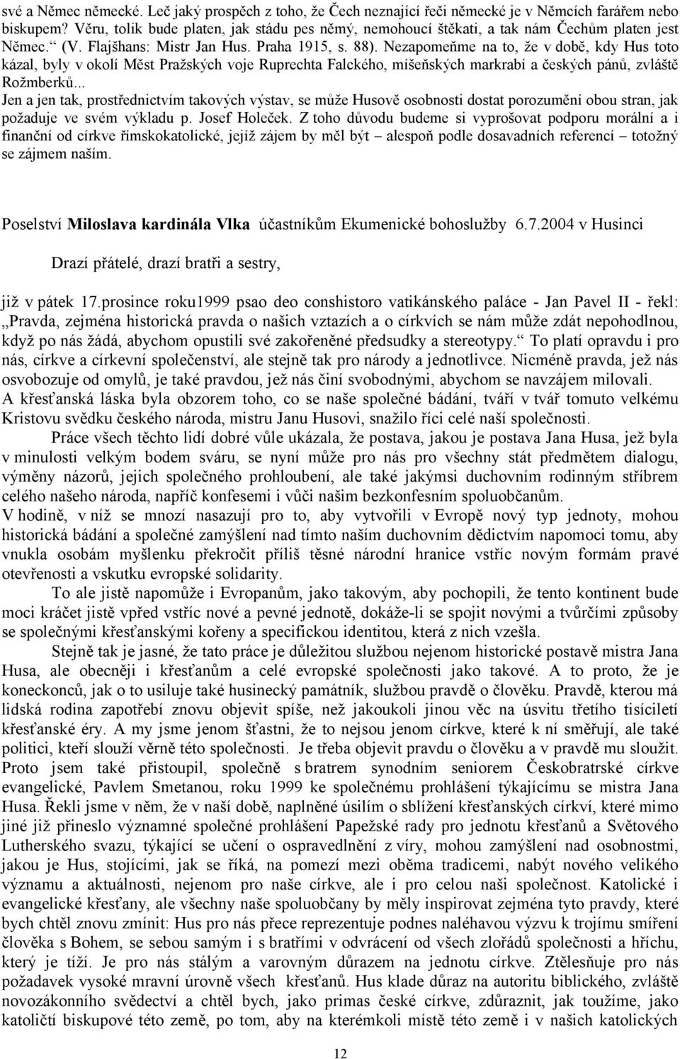 Nezapomeňme na to, že v době, kdy Hus toto kázal, byly v okolí Měst Pražských voje Ruprechta Falckého, míšeňských markrabí a českých pánů, zvláště Rožmberků.