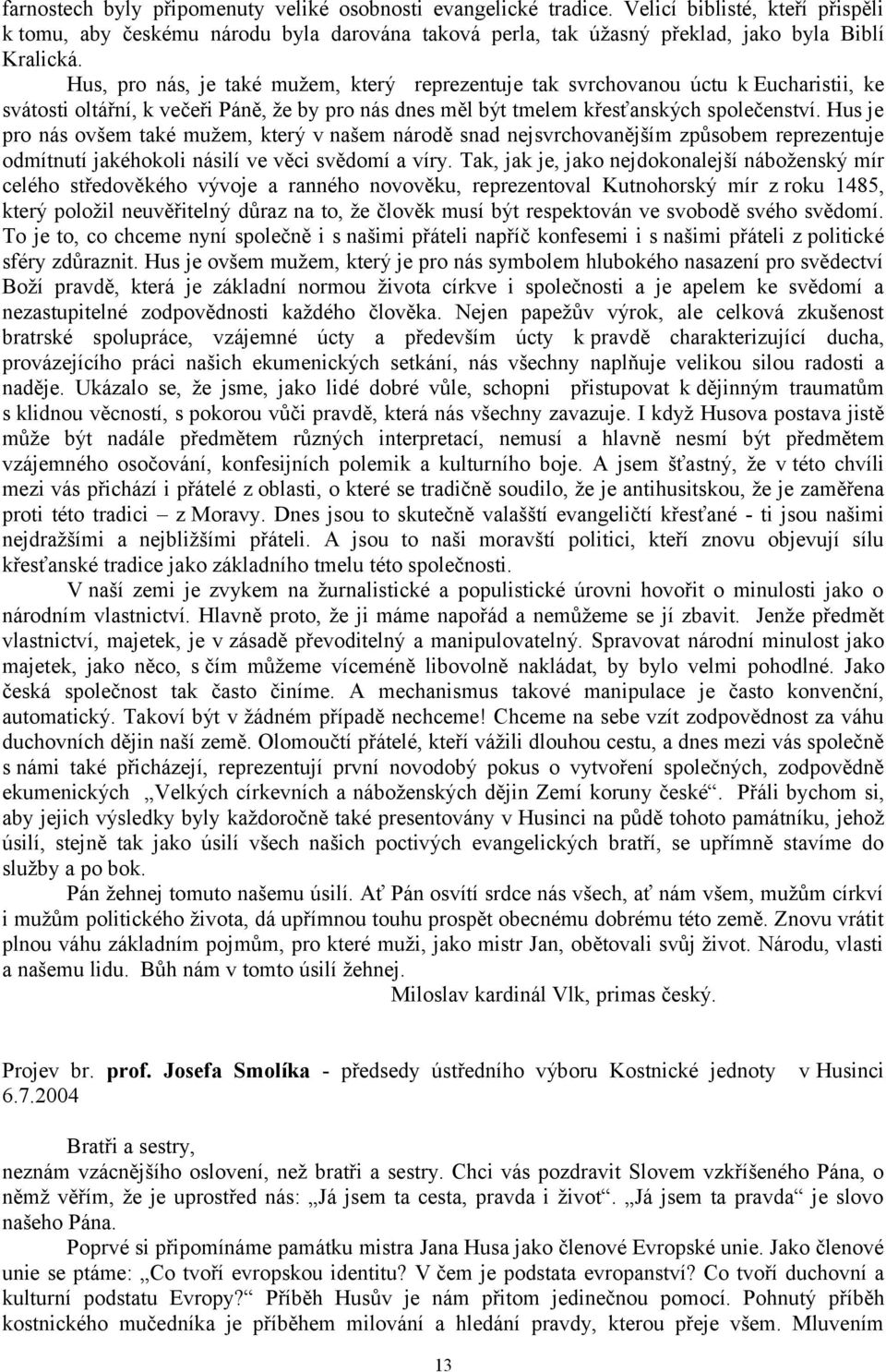 Hus je pro nás ovšem také mužem, který v našem národě snad nejsvrchovanějším způsobem reprezentuje odmítnutí jakéhokoli násilí ve věci svědomí a víry.