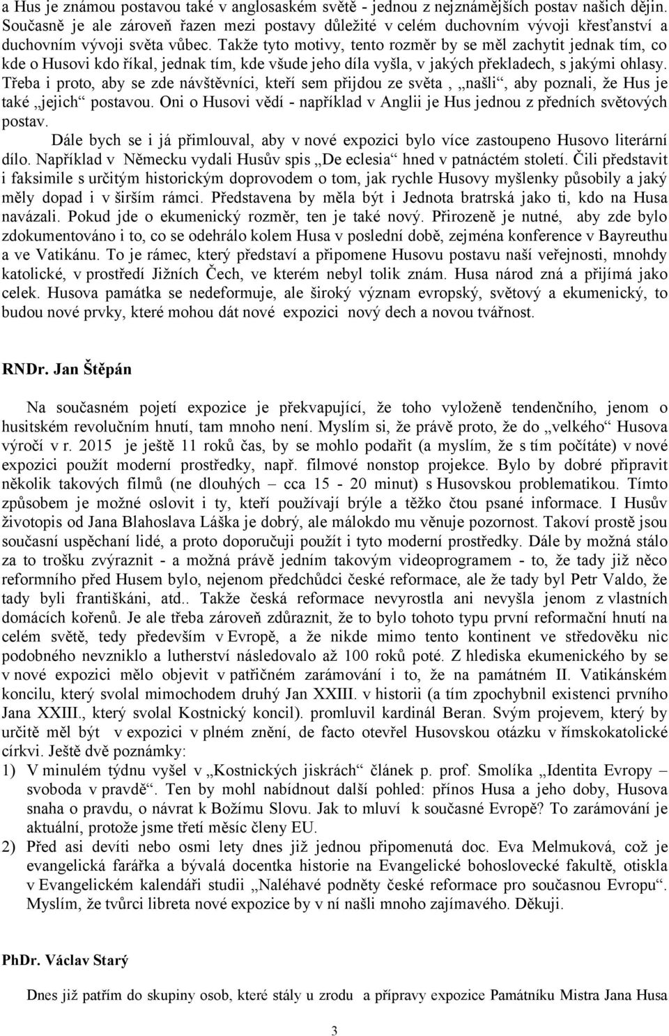 Takže tyto motivy, tento rozměr by se měl zachytit jednak tím, co kde o Husovi kdo říkal, jednak tím, kde všude jeho díla vyšla, v jakých překladech, s jakými ohlasy.