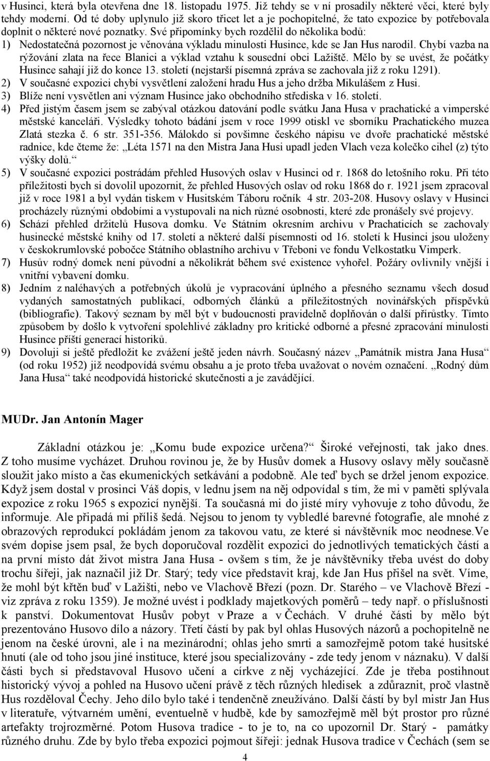 Své připomínky bych rozdělil do několika bodů: 1) Nedostatečná pozornost je věnována výkladu minulosti Husince, kde se Jan Hus narodil.