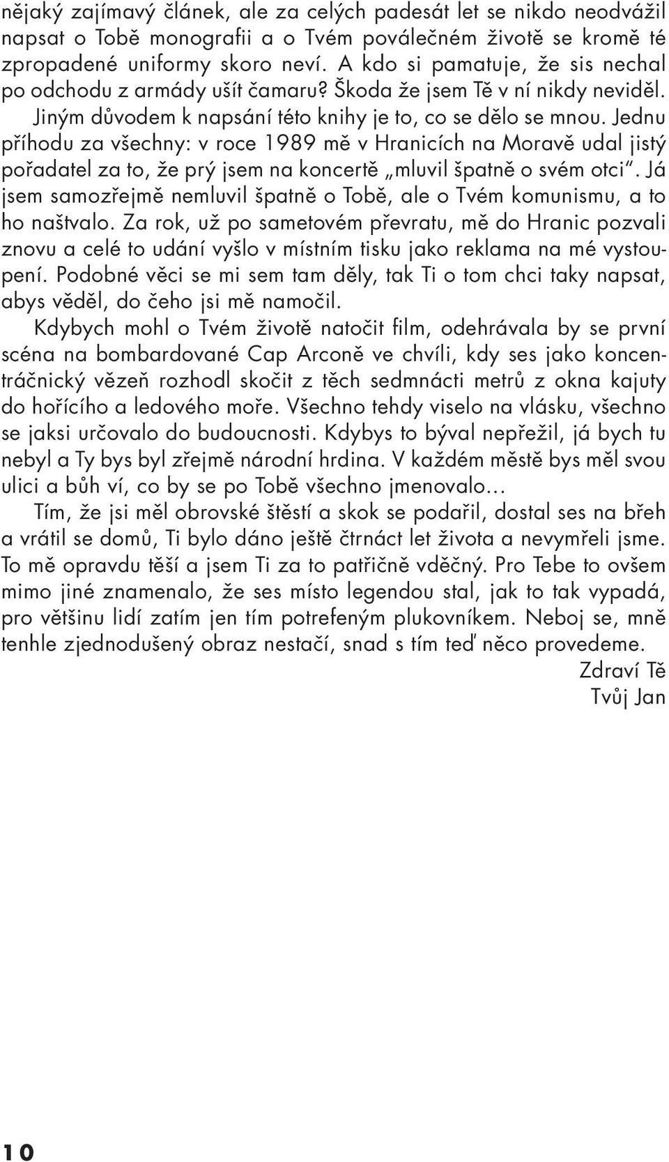 Jednu příhodu za všechny: v roce 1989 mě v Hranicích na Moravě udal jistý pořadatel za to, že prý jsem na koncertě mluvil špatně o svém otci.