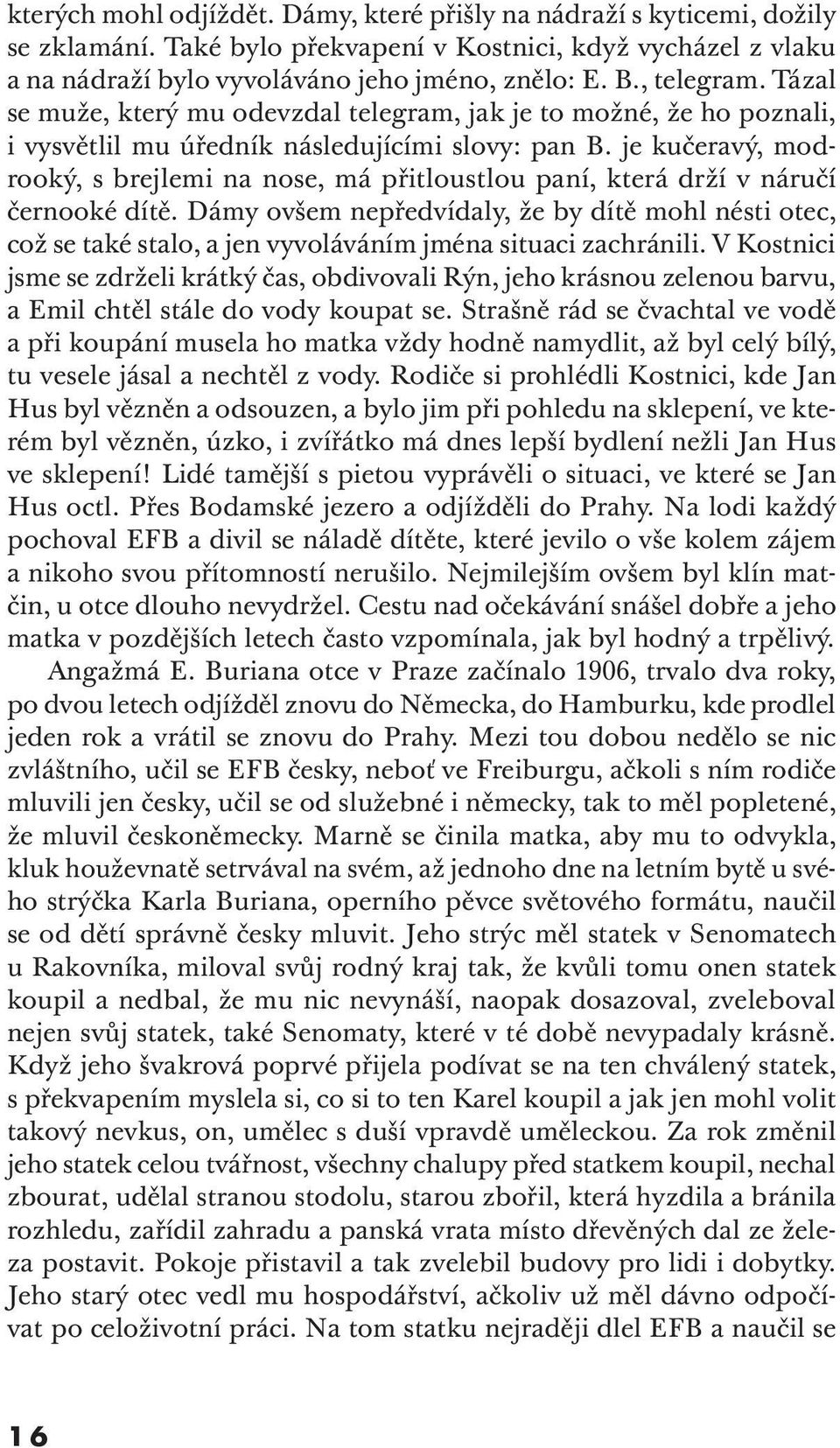 je kučeravý, modrooký, s brejlemi na nose, má přitloustlou paní, která drží v náručí černooké dítě.