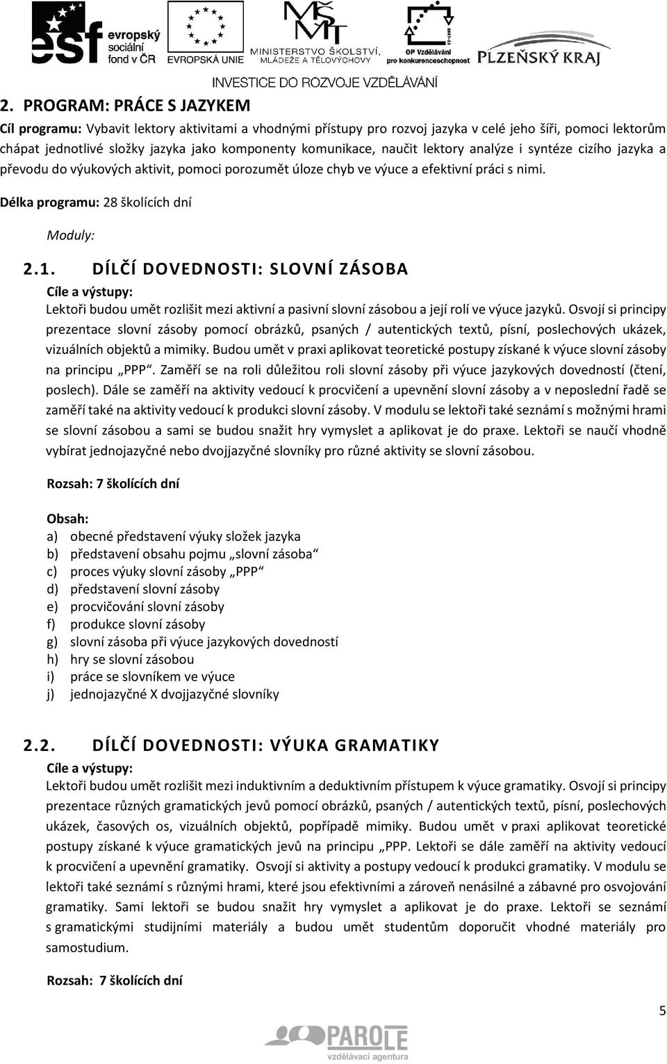 DÍLČÍ DOVEDNOSTI: SLOVNÍ ZÁSOBA Lektoři budou umět rozlišit mezi aktivní a pasivní slovní zásobou a její rolí ve výuce jazyků.