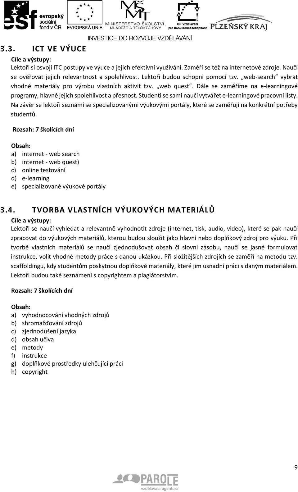 Studenti se sami naučí vytvářet e-learningové pracovní listy. Na závěr se lektoři seznámí se specializovanými výukovými portály, které se zaměřují na konkrétní potřeby studentů.