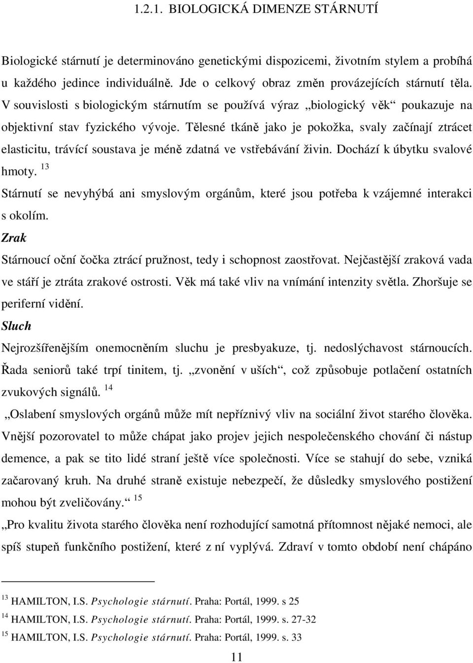 Tělesné tkáně jako je pokožka, svaly začínají ztrácet elasticitu, trávící soustava je méně zdatná ve vstřebávání živin. Dochází k úbytku svalové hmoty.