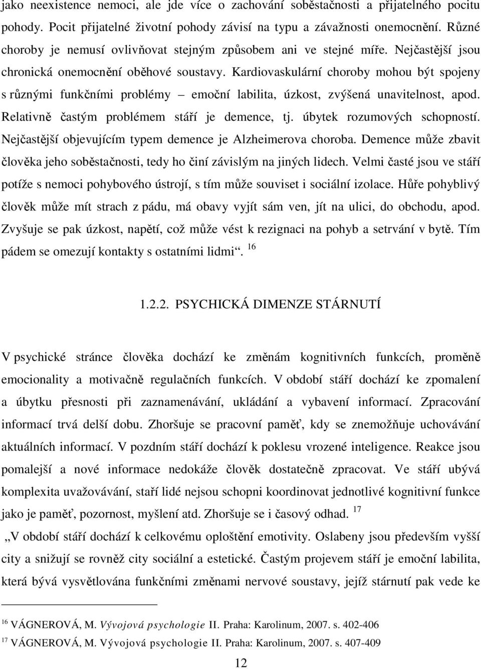 Kardiovaskulární choroby mohou být spojeny s různými funkčními problémy emoční labilita, úzkost, zvýšená unavitelnost, apod. Relativně častým problémem stáří je demence, tj.