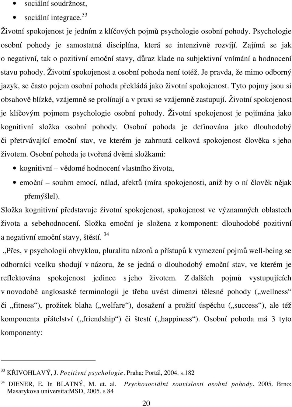 Je pravda, že mimo odborný jazyk, se často pojem osobní pohoda překládá jako životní spokojenost. Tyto pojmy jsou si obsahově blízké, vzájemně se prolínají a v praxi se vzájemně zastupují.