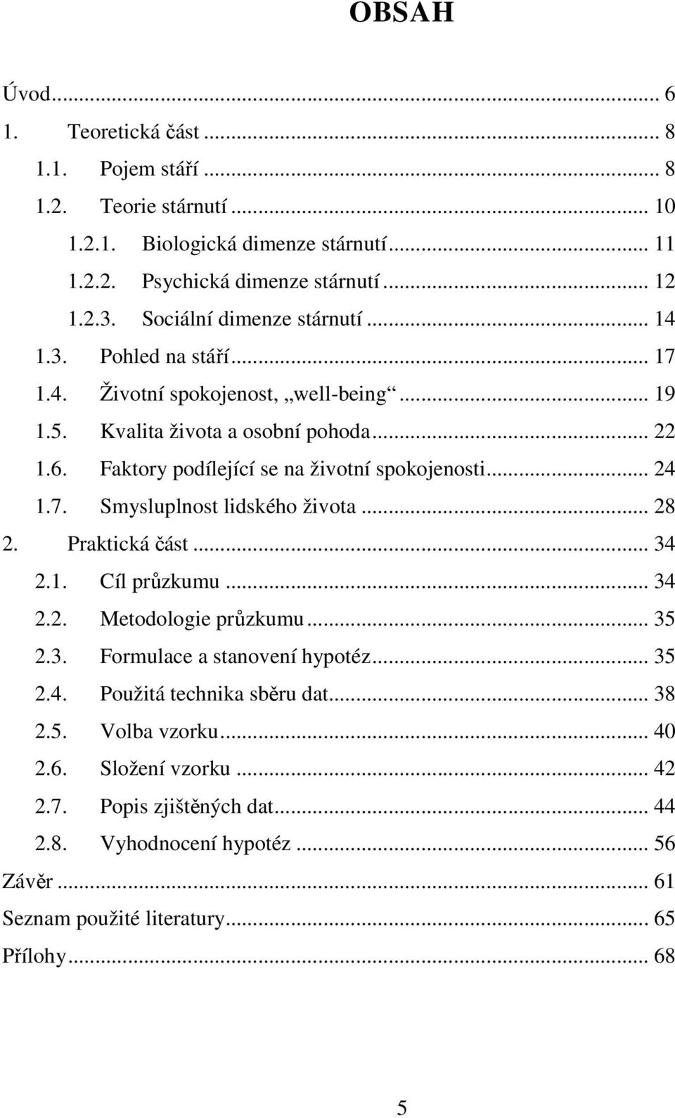 Faktory podílející se na životní spokojenosti... 24 1.7. Smysluplnost lidského života... 28 2. Praktická část... 34 2.1. Cíl průzkumu... 34 2.2. Metodologie průzkumu... 35 2.3. Formulace a stanovení hypotéz.