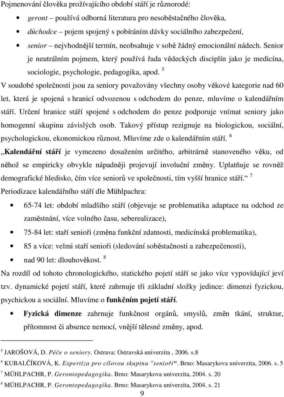 5 V soudobé společnosti jsou za seniory považovány všechny osoby věkové kategorie nad 60 let, která je spojená s hranicí odvozenou s odchodem do penze, mluvíme o kalendářním stáří.