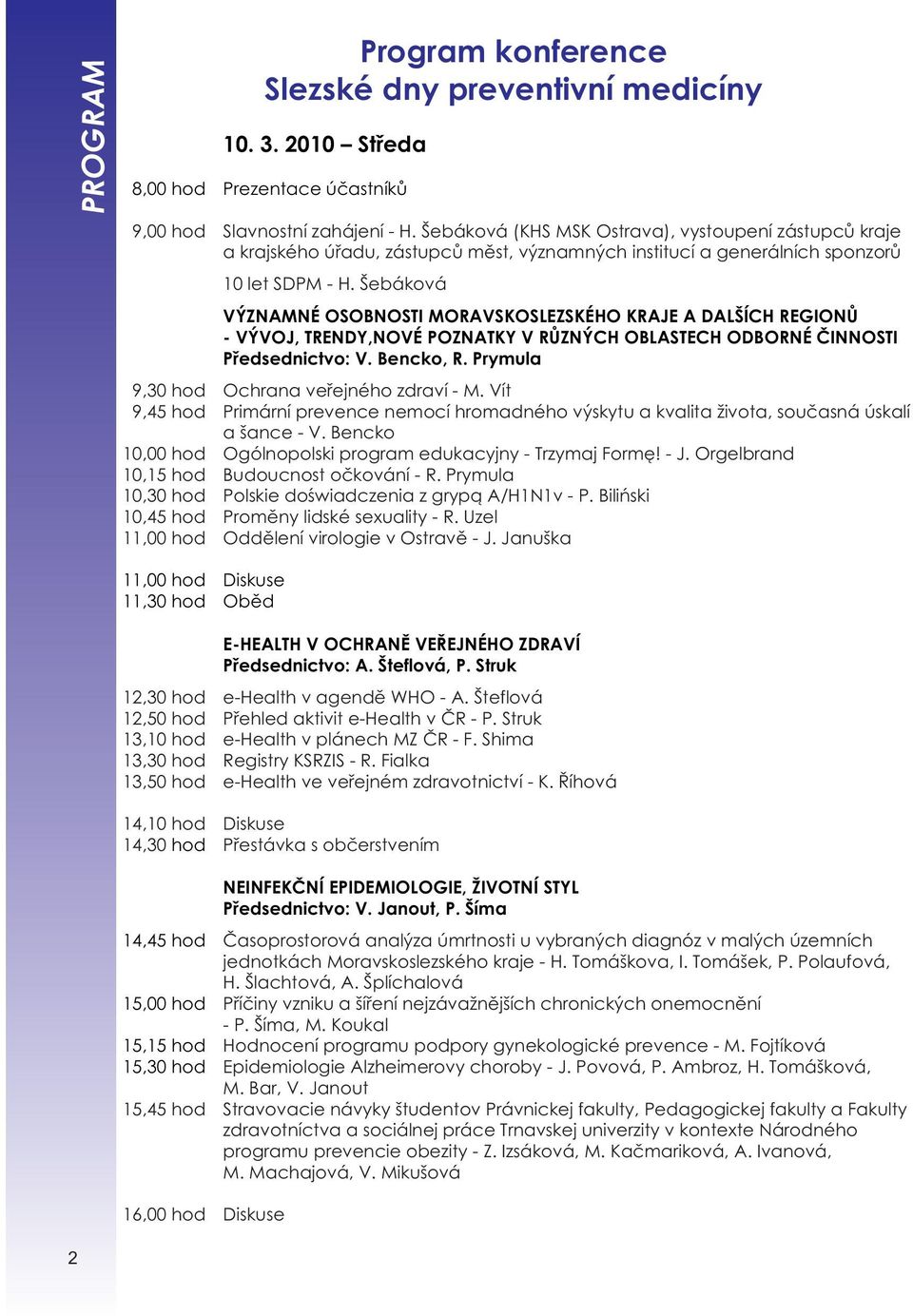 Šebáková 11,00 hod Diskuse 11,30 hod Oběd 14,45 hod 15,00 hod 15,15 hod 15,30 hod VÝZNAMNÉ OSOBNOSTI MORAVSKOSLEZSKÉHO KRAJE A DALŠÍCH REGIONŮ - VÝVOJ, TRENDY,NOVÉ POZNATKY V RŮZNÝCH OBLASTECH