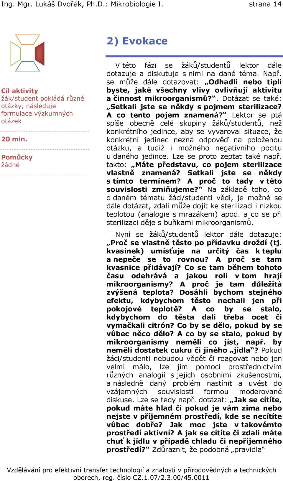 se může dále dotazovat: Odhadli nebo tipli byste, jaké všechny vlivy ovlivňují aktivitu a činnost mikroorganismů?. Dotázat se také: Setkali jste se někdy s pojmem sterilizace?