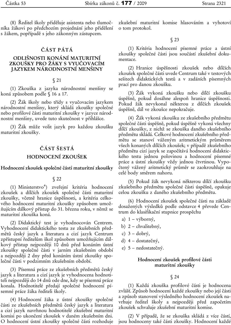 (2) Žák školy nebo třídy s vyučovacím jazykem národnostní menšiny, který skládá zkoušky společné nebo profilové části maturitní zkoušky v jazyce národnostní menšiny, uvede tuto skutečnost v přihlášce.