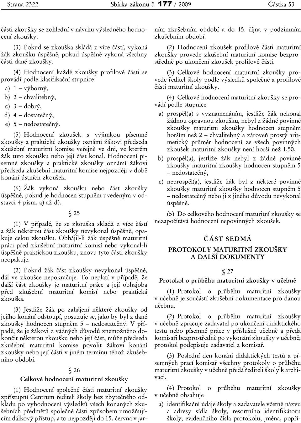 (4) Hodnocení každé zkoušky profilové části se provádí podle klasifikační stupnice a) 1 výborný, b) 2 chvalitebný, c) 3 dobrý, d) 4 dostatečný, e) 5 nedostatečný.