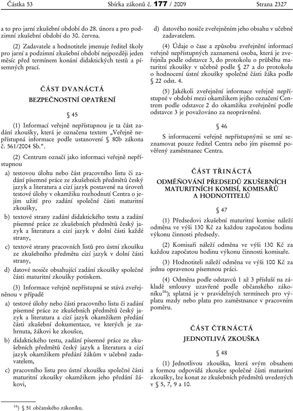 ČÁST DVANÁCTÁ BEZPEČNOSTNÍ OPATŘENÍ 45 (1) Informací veřejně nepřístupnou je ta část zadání zkoušky, která je označena textem Veřejně nepřístupná informace podle ustanovení 80b zákona č. 561/2004 Sb.