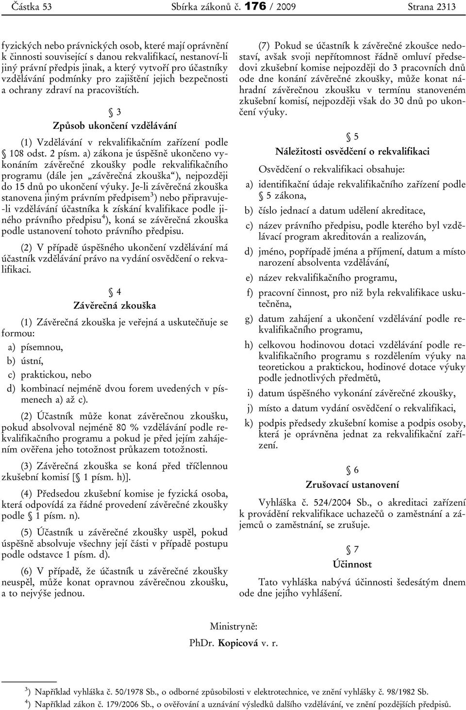 vzdělávání podmínky pro zajištění jejich bezpečnosti a ochrany zdraví na pracovištích. 3 Způsob ukončení vzdělávání (1) Vzdělávání v rekvalifikačním zařízení podle 108 odst. 2 písm.