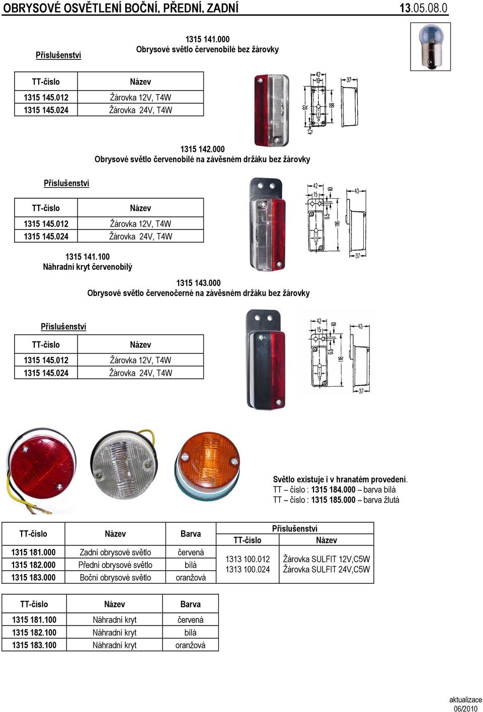 000 Obrysové světlo červenočerné na závěsném držáku bez žárovky 1315 145.012 Žárovka 12V, T4W 1315 145.024 Žárovka 24V, T4W Světlo existuje i v hranatém provedení. TT číslo : 1315 184.