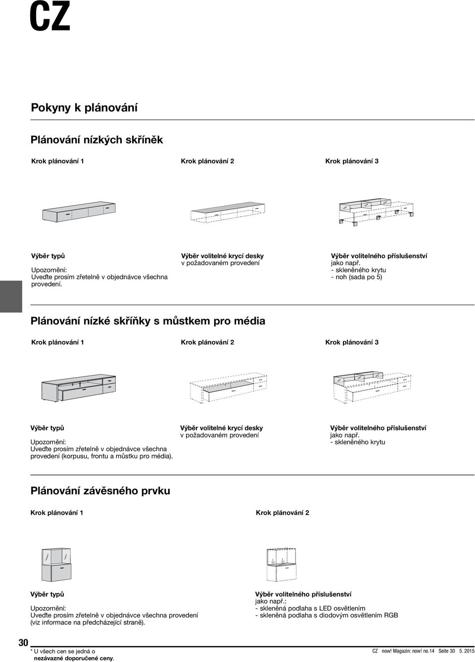 - skleněného krytu - noh (sada po 5) Plánování nízké skříňky s můstkem pro média Krok plánování 1 Krok plánování 2 Krok plánování 3 Výběr typů Upozornění: Uveďte prosím zřetelně v objednávce všechna