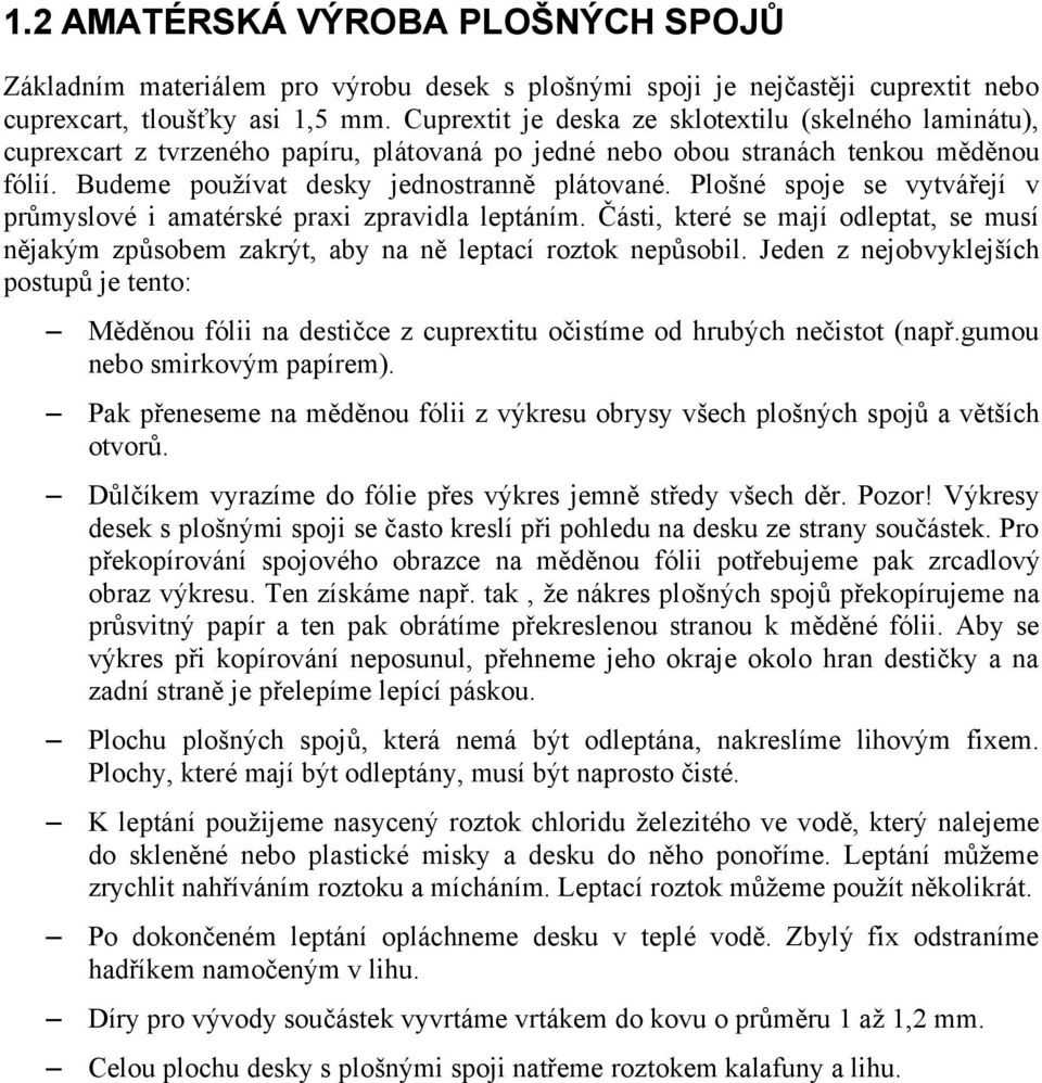 Plošné spoje se vytvářejí v průmyslové i amatérské praxi zpravidla leptáním. Části, které se mají odleptat, se musí nějakým způsobem zakrýt, aby na ně leptací roztok nepůsobil.