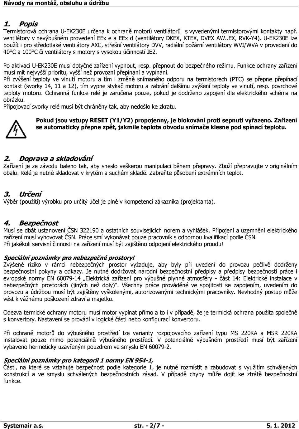 U-EK230E lze použít i pro středotlaké ventilátory AXC, střešní ventilátory DVV, radiální požární ventilátory WVI/WVA v provedení do 40 C a 100 C či ventilátory s motory s vysokou účinností IE2.