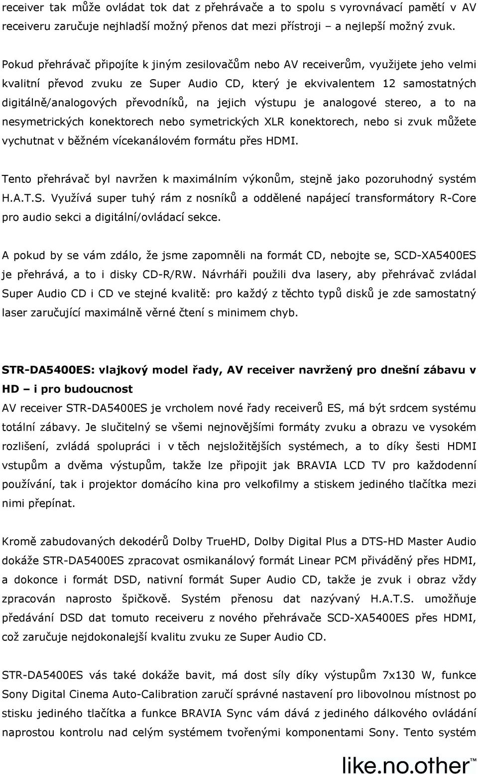 na jejich výstupu je analogové stereo, a to na nesymetrických konektorech nebo symetrických XLR konektorech, nebo si zvuk můžete vychutnat v běžném vícekanálovém formátu přes HDMI.