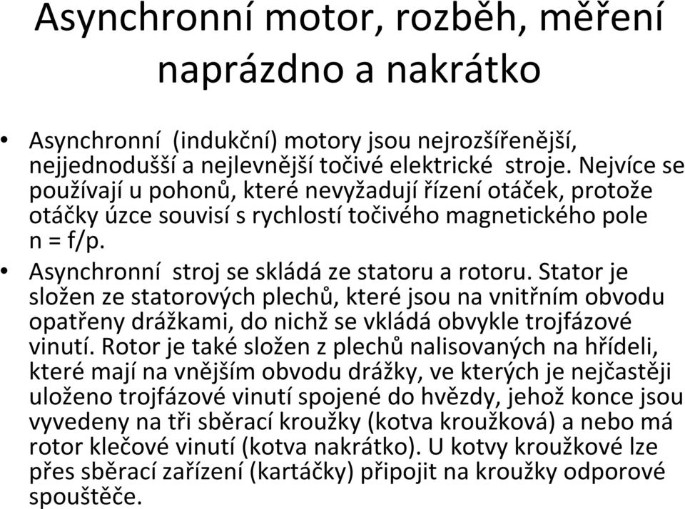 Stator je složen ze statorových plechů, které jsou na vnitřním obvodu opatřenydrážkami, do nichž se vkládá obvykle trojfázové vinutí.