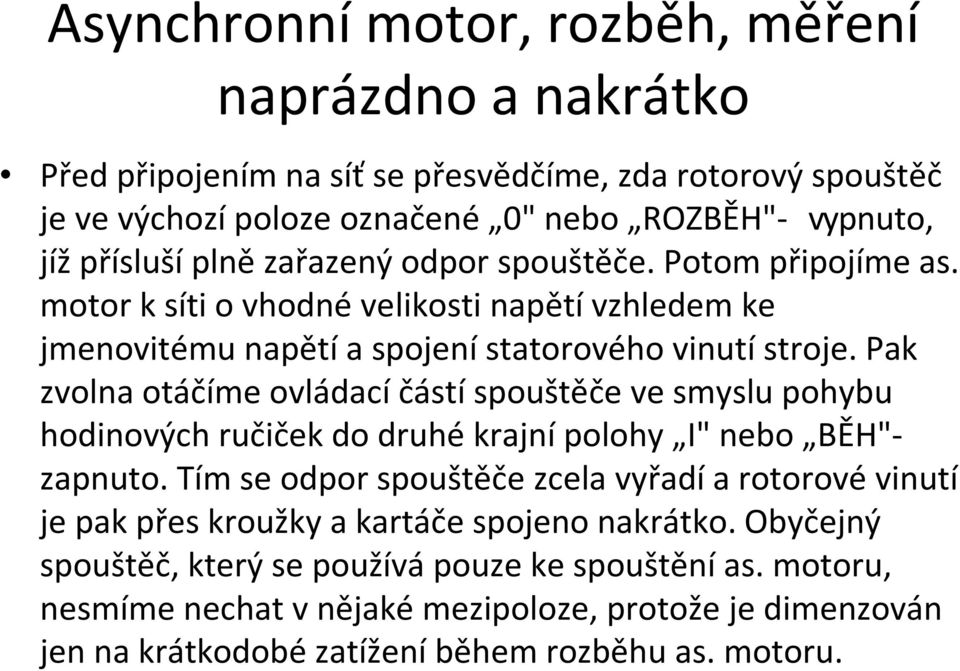 Pak zvolna otáčíme ovládací částí spouštěče ve smyslu pohybu hodinových ručiček do druhé krajní polohy I" nebo BĚH" - zapnuto.