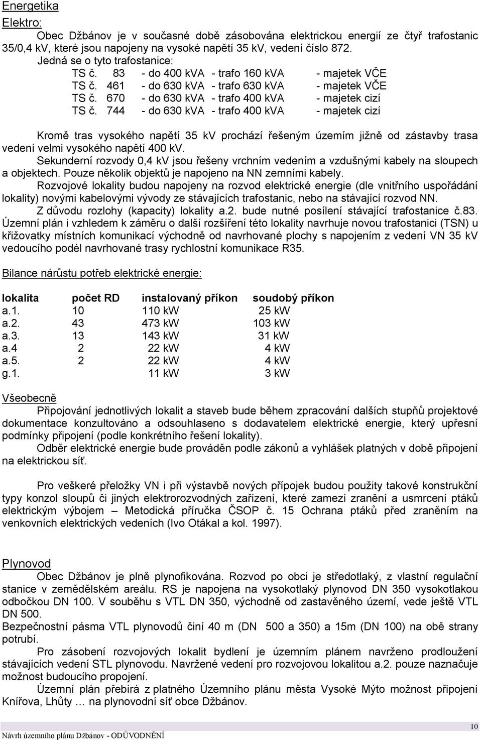 744 - do 630 kva - trafo 400 kva - majetek cizí Kromě tras vysokého napětí 35 kv prochází řešeným územím jižně od zástavby trasa vedení velmi vysokého napětí 400 kv.