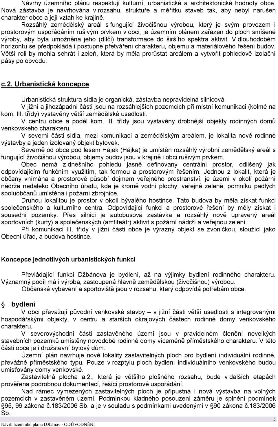 Rozsáhlý zemědělský areál s fungující živočišnou výrobou, který je svým provozem i prostorovým uspořádáním rušivým prvkem v obci, je územním plánem zařazen do ploch smíšené výroby, aby byla umožněna