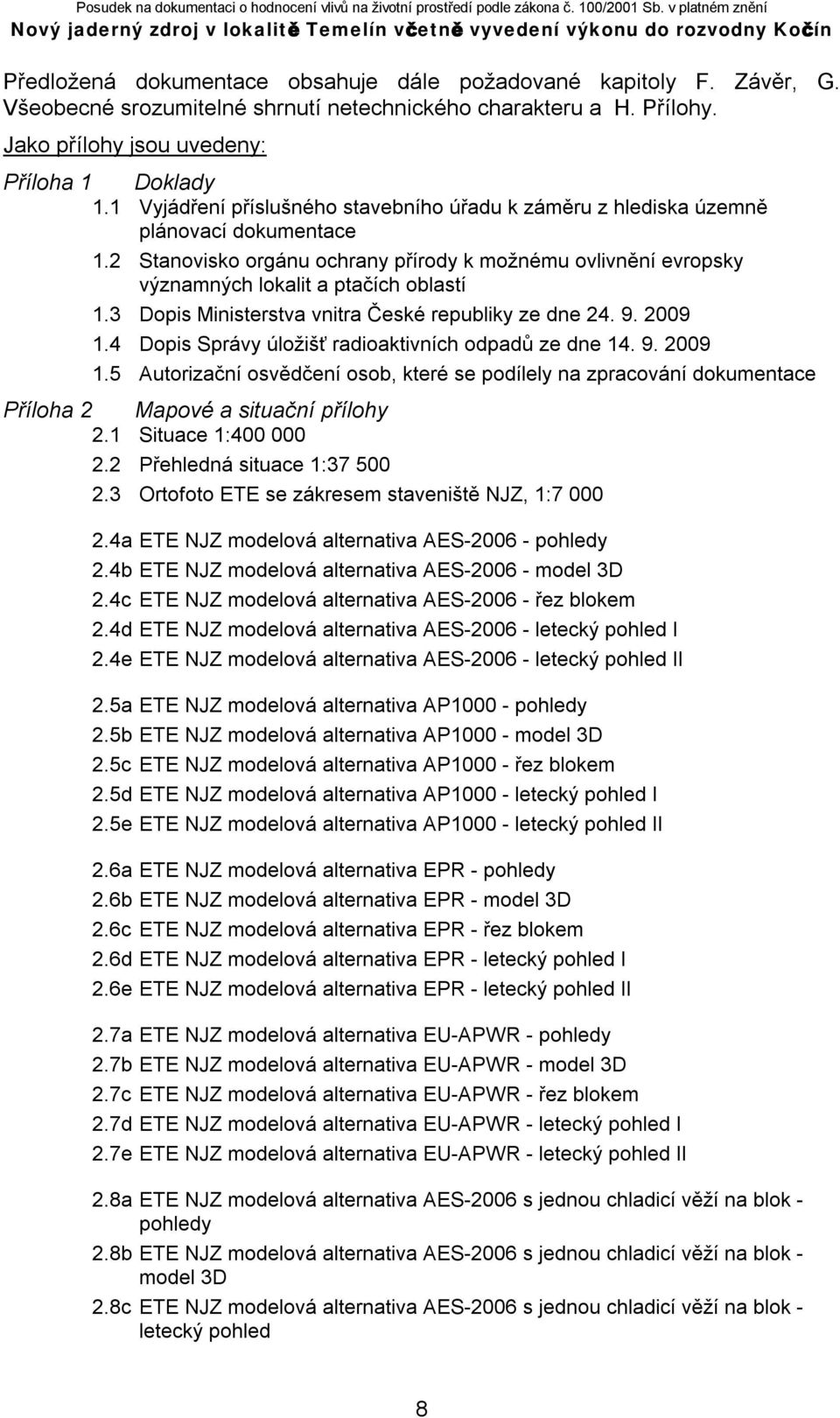 3 Dopis Ministerstva vnitra České republiky ze dne 24. 9. 2009 1.4 Dopis Správy úložišť radioaktivních odpadů ze dne 14. 9. 2009 1.5 Autorizační osvědčení osob, které se podílely na zpracování dokumentace Příloha 2 Mapové a situační přílohy 2.