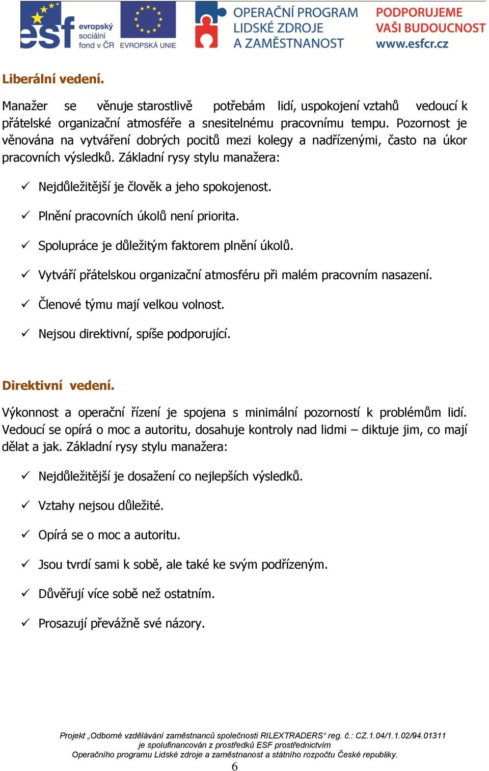 Plnění pracovních úkolů není priorita. Spolupráce je důležitým faktorem plnění úkolů. Vytváří přátelskou organizační atmosféru při malém pracovním nasazení. Členové týmu mají velkou volnost.